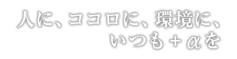 人に、ココロに、環境に、いつも+αを